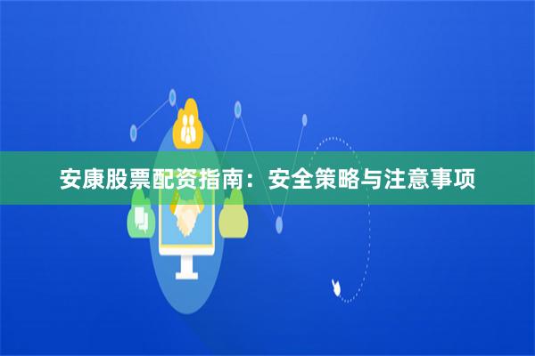 安康股票配资指南：安全策略与注意事项