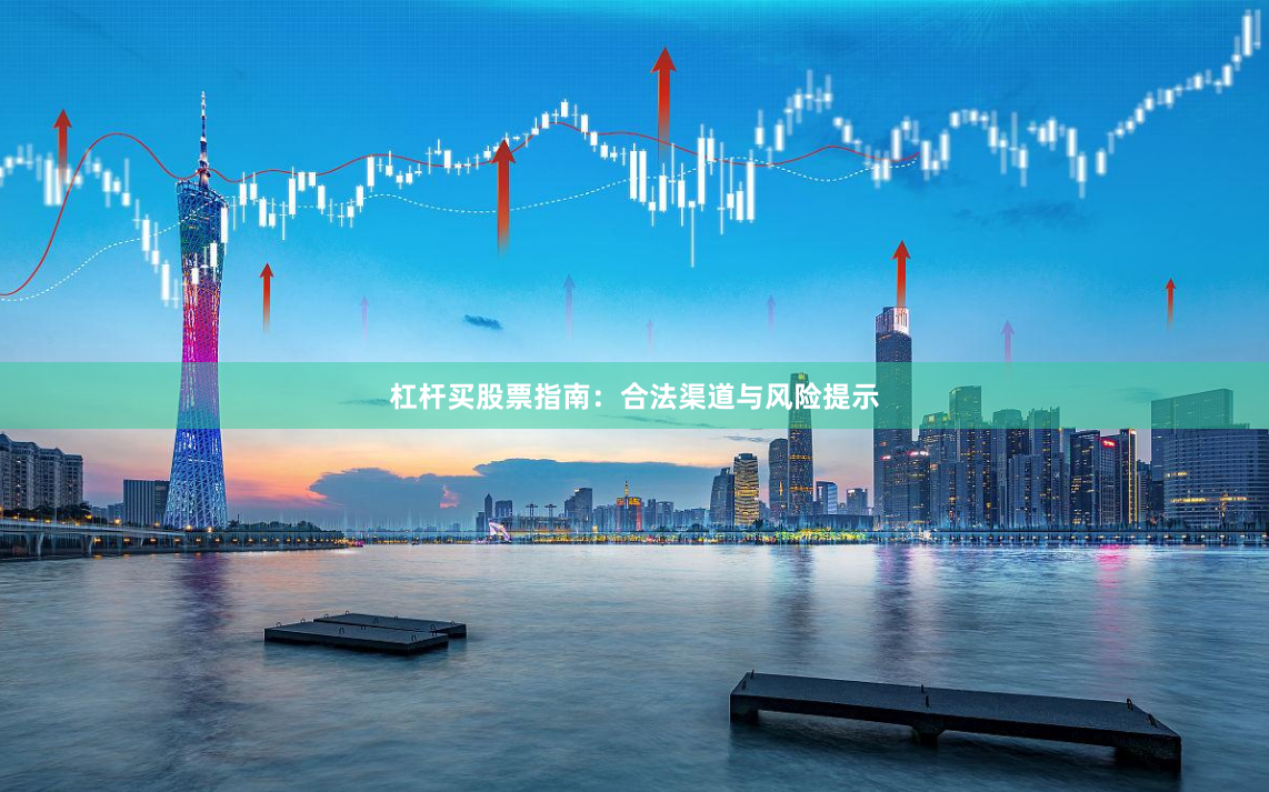 杠杆买股票指南：合法渠道与风险提示