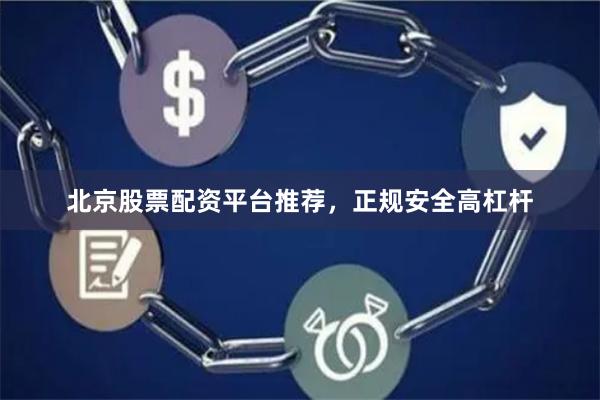北京股票配资平台推荐，正规安全高杠杆