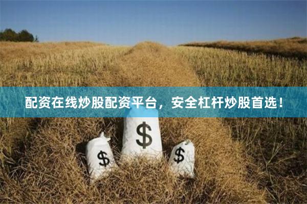 配资在线炒股配资平台，安全杠杆炒股首选！